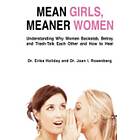 Erika Holiday, Joan Rosenberg: Mean Girls, Meaner Women: Understanding Why Women Backstab, Betray, and Trash-Talk Each Other How to Heal