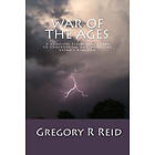 Gregory R Reid: War of the Ages: A Complete Scriptural Guide to Confronting and Defeating Satan's Kingdom