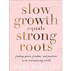 Mary Marantz: Slow Growth Equals Strong Roots Finding Grace, Freedom, and Purpose in an Overachieving World