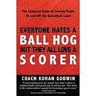 Coach Koran Godwin: Everyone Hates A Ball Hog But They All Love Scorer: The Complete Guide To Scoring Points On And Off Basketball Court