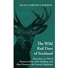 Allan Cameron Gordon: The Wild Red Deer Of Scotland Notes from an Island Forest on Deer, Stalking, and Forests in the Scottish Highlands