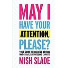 Mish Slade: May I Have Your Attention, Please? Guide to Business Writing That Charms, Captivates and Converts