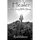 Rod E Haberer: Healer: The Jerry Wills Story