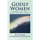 Jerome Cameron Goodwin: Godly Women: All The Bible Teaches About