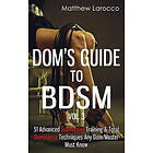 Matthew Larocco: Dom's Guide To BDSM Vol. 3: 51 Advanced Submissive Training & Total Dominance Techniques Any Dom/Master Must Know