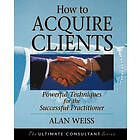 A Weiss: How to Acquire Clients Powerful Techniques for the Successful Practitioner