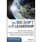 H Muller: The Big Shift in IT Leadership How Great CIOs Leverage the Power of Technology for Strategic Business Growth Customer-Centric Econ