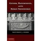 Matthew J Perry: Gender, Manumission, and the Roman Freedwoman