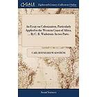 Carl Bernhard Wadstroem: An Essay on Colonization, Particularly Applied to the Western Coast of Africa, ... By C. B. Wadstrom. In two Parts.