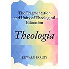 Edward Farley: Theologia: The Fragmentation and Unity of Theological Education