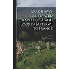George Bradshaw: Bradshaw's Illustrated Travellers' Hand Book in [Afterw.] to France