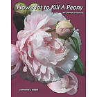 Stephanie J Weber: How Not to Kill a Peony: An Owner's Manual