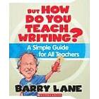 Barry Lane: But How Do You Teach Writing?: A Simple Guide for All Teachers