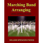 William Spencer-Pierce: Marching Band Arranging: Methods, Materials, Techniques