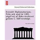 Carl Silfverstolpe: Svenskt Diplomatarium, från och med år 1401, utgifvet af Riks-Archivet genom C. Silfverstolpe.