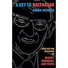 Aidan Op Nichols: A Key to Balthasar: Hans Urs Von Balthasar on Beauty, Goodness, and Truth