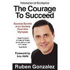 Ruben Oscar Gonzalez: The Courage to Succeed: Success Secrets of an Unlikely Four-Time Olympian