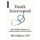 Blair Bigham: Death Interrupted: How Modern Medicine Is Complicating the Way We 