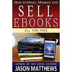 Jason Matthews: How to Make, Market and Sell Ebooks All for FREE: Ebooksuccess4free