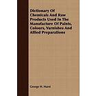 George H Hurst: Dictionary Of Chemicals And Raw Products Used In The Manufacture Paints, Colours, Varnishes Allied Preparations