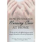 Douglas Winslow Cooper, Diane R Beggin: How to Manage Nursing Care at Home