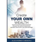 Alejandro Cardona: Create Your Own Wealth: Discover the World of Investments and Learn How to Win in Stock Exchange