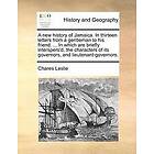 Chares Leslie: A New History of Jamaica. in Thirteen Letters from a Gentleman to His Friend. ... Which Are Briefly Interspers'd, the Charact