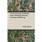 Hugh Dalziel: The Greyhound; Its History, Points, Breeding, Rearing, Training and Running (A Vintage Dog Books Breed Classic)