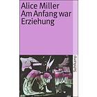 Alice Miller: Am Anfang war Erziehung