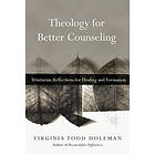 Virginia Todd Holeman: Theology for Better Counseling Trinitarian Reflections Healing and Formation