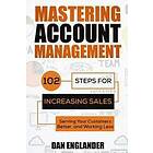 Dan Englander: Mastering Account Management: 102 Steps for Increasing Sales, Serving Your Customers Better, and Working Less