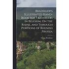 George Bradshaw: Bradshaw's Illustrated Hand-Book for Travellers in Belgium, On the Rhine, and Through Portions of Rhenish Prussia