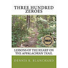 Dennis R Blanchard: Three Hundred Zeroes: Lessons of the heart on Appalachian Trail.