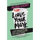 Aliza Licht: Leave Your Mark: Land Dream Job. Kill It in Career. Rock Social Media.