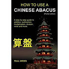 Paul Green: How To Use A Chinese Abacus: step-by-step guide to addition, subtraction, multiplication, division, roots and more.
