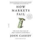 John Cassidy: How Markets Fail: The Rise and Fall of Free Market Economics