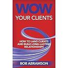 Bob Abramson: Wow Your Clients: How To Land Clients And Build Long-Term Relationships