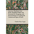 Charles H Logue: American Machinist Gear Book Simplified Tables And Formulas For Designing, Practical Points In Cutting All Commercial Types