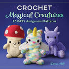 Drew Hill: Crochet Magical Creatures: 20 Easy Amigurumi Patterns