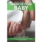 Lucy Bond, Pilar Bueno: Green up your Baby: Your Beginner's Guide to Healthy Eco-Friendly Living For New Parents