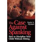 IA Hyman: The Case Against Spanking How to Discipline Your Child without Hitting