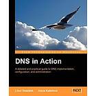 L Dostalek: DNS in Action: A Detailed & Practical Guide to Implementation, Configuration, Administration