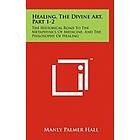 Manly Palmer Hall: Healing, the Divine Art, Part 1-2: The Historical Road to Metaphysics of Medicine, and Philosophy Healing