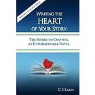 C S Lakin: Writing the Heart of Your Story: The Secret to Crafting an Unforgettable Novel