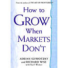 Adrian Slywotzky, Richard Wise: How To Grow When Markets Don't