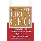 Suzanne Bates: Motivate Like a CEO: Communicate Your Strategic Vision and Inspire People to Act!