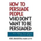 Joel Bauer, Mark Levy: How to Persuade People Who Don't Want be Persuaded
