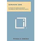 Pitirim a Sorokin: Altruistic Love: A Study of American Good Neighbors and Christian Saints