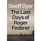 Geoff Dyer: The Last Days of Roger Federer: And Other Endings