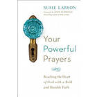Your Powerful Prayers – Reaching the Heart of God with a Bold and Humble Faith